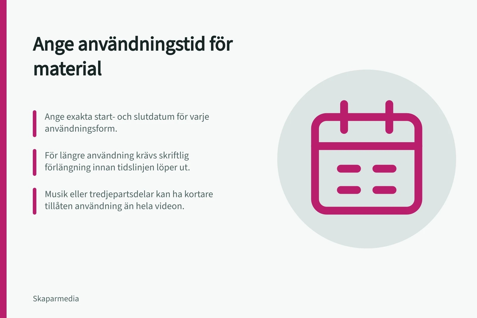 Ange användningstid för material: Ange exakta start- och slutdatum för varje användningsform.; För längre användning krävs skriftlig förlängning innan tidslinjen löper ut.; Musik eller tredjepartsdelar kan ha kortare tillåten användning än hela videon.