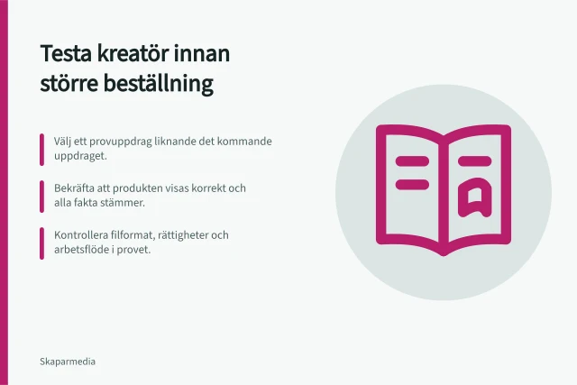 Testa kreatör innan större beställning: Välj ett provuppdrag liknande det kommande uppdraget.; Bekräfta att produkten visas korrekt och alla fakta stämmer.; Kontrollera filformat, rättigheter och arbetsflöde i provet. Bedöm ett provuppdrag före en större beställning