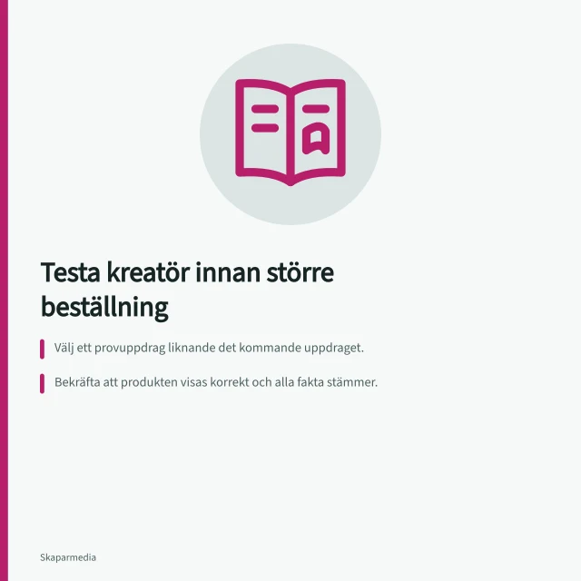 Testa kreatör innan större beställning: Välj ett provuppdrag liknande det kommande uppdraget.; Bekräfta att produkten visas korrekt och alla fakta stämmer.; Kontrollera filformat, rättigheter och arbetsflöde i provet. Bedöm ett provuppdrag före en större beställning