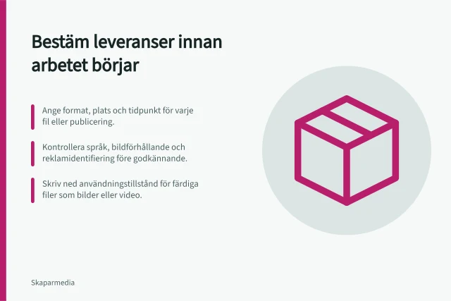 Bestäm leveranser innan arbetet börjar: Ange format, plats och tidpunkt för varje fil eller publicering.; Kontrollera språk, bildförhållande och reklamidentifiering före godkännande.; Skriv ned användningstillstånd för färdiga filer som bilder eller video. Bestäm leveranser innan arbetet börjar