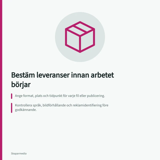 Bestäm leveranser innan arbetet börjar: Ange format, plats och tidpunkt för varje fil eller publicering.; Kontrollera språk, bildförhållande och reklamidentifiering före godkännande.; Skriv ned användningstillstånd för färdiga filer som bilder eller video. Bestäm leveranser innan arbetet börjar