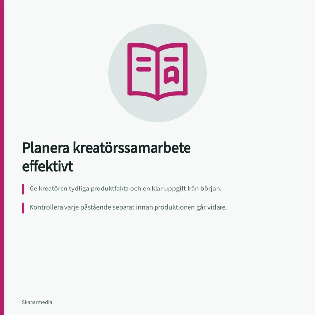Planera kreatörssamarbete effektivt: Ge kreatören tydliga produktfakta och en klar uppgift från början.; Kontrollera varje påstående separat innan produktionen går vidare.; Bekräfta vilka filer och publiceringar som ska levereras – skriv det i avtal. Brief och innehållsproduktion
