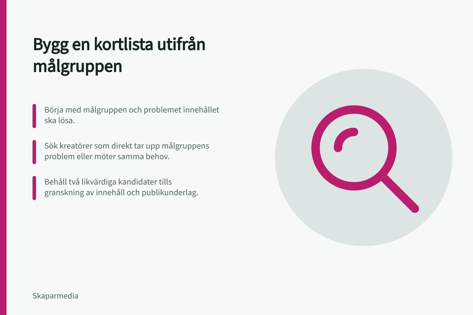 Bygg en kortlista utifrån målgruppen: Börja med målgruppen och problemet innehållet ska lösa.; Sök kreatörer som direkt tar upp målgruppens problem eller möter samma behov.; Behåll två likvärdiga kandidater tills granskning av innehåll och publikunderlag.