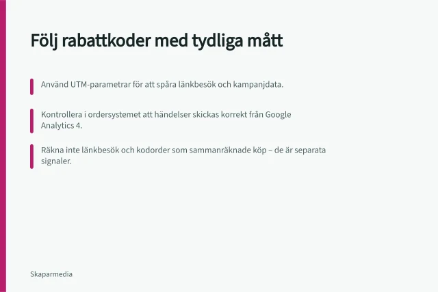 Följ rabattkoder med tydliga mått: Använd UTM-parametrar för att spåra länkbesök och kampanjdata.; Kontrollera i ordersystemet att händelser skickas korrekt från Google Analytics 4.; Räkna inte länkbesök och kodorder som sammanräknade köp – de är separata signaler. Följ försäljning utan att överskatta rabattkodernas betydelse