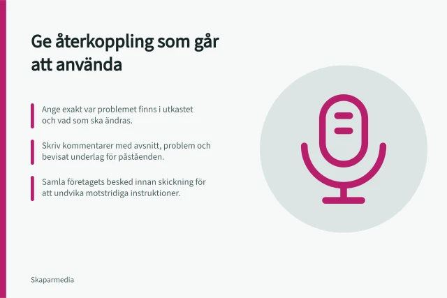 Ge återkoppling som går att använda: Ange exakt var problemet finns i utkastet och vad som ska ändras.; Skriv kommentarer med avsnitt, problem och bevisat underlag för påståenden.; Samla företagets besked innan skickning för att undvika motstridiga instruktioner. Ge återkoppling som går att använda