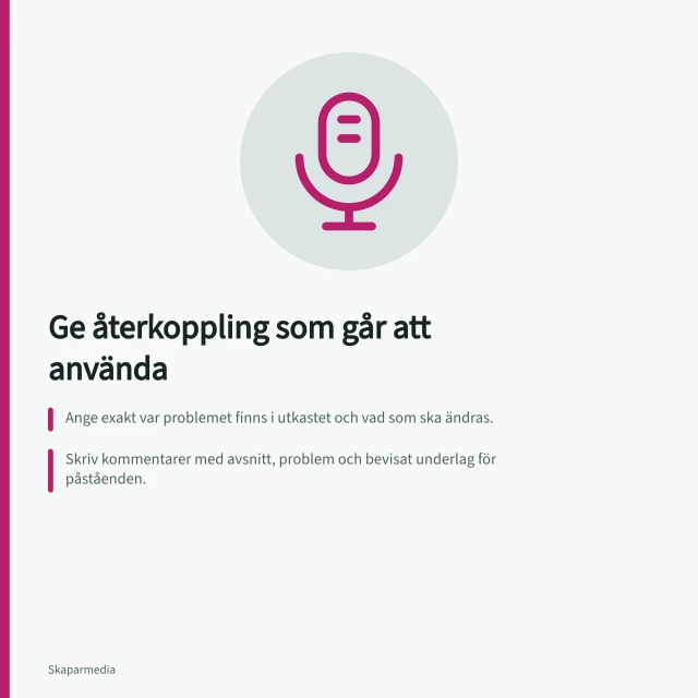 Ge återkoppling som går att använda: Ange exakt var problemet finns i utkastet och vad som ska ändras.; Skriv kommentarer med avsnitt, problem och bevisat underlag för påståenden.; Samla företagets besked innan skickning för att undvika motstridiga instruktioner. Ge återkoppling som går att använda