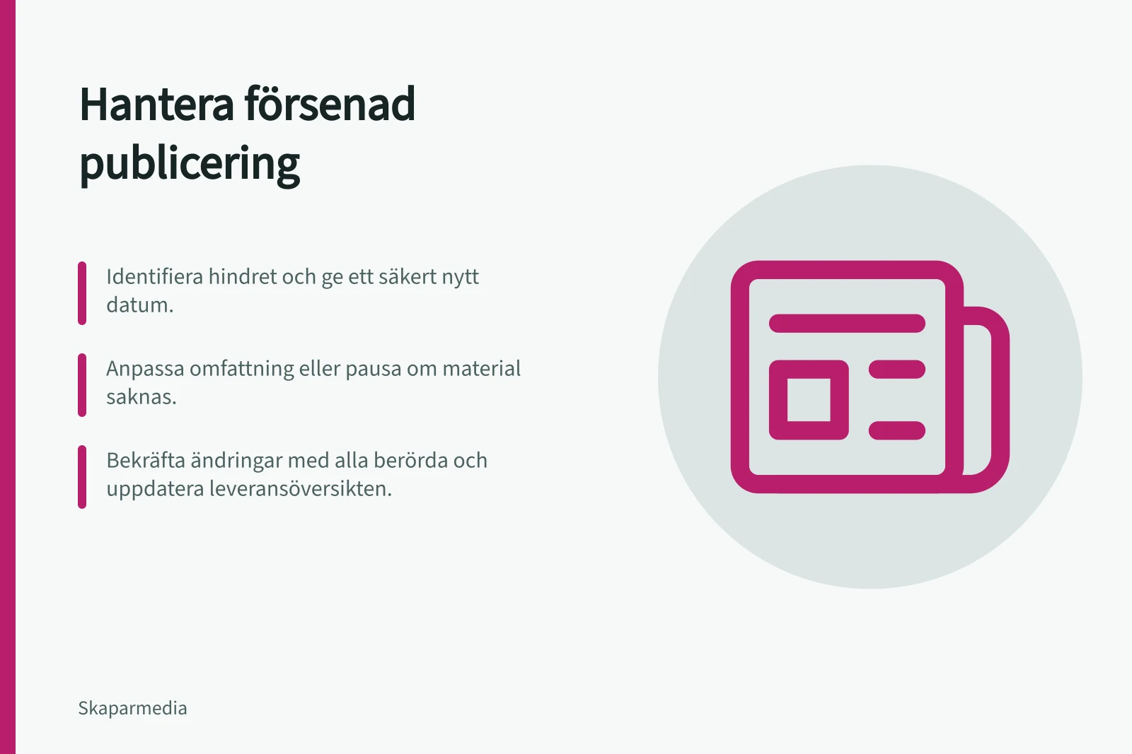 Hantera försenad publicering: Identifiera hindret och ge ett säkert nytt datum.; Anpassa omfattning eller pausa om material saknas.; Bekräfta ändringar med alla berörda och uppdatera leveransöversikten.