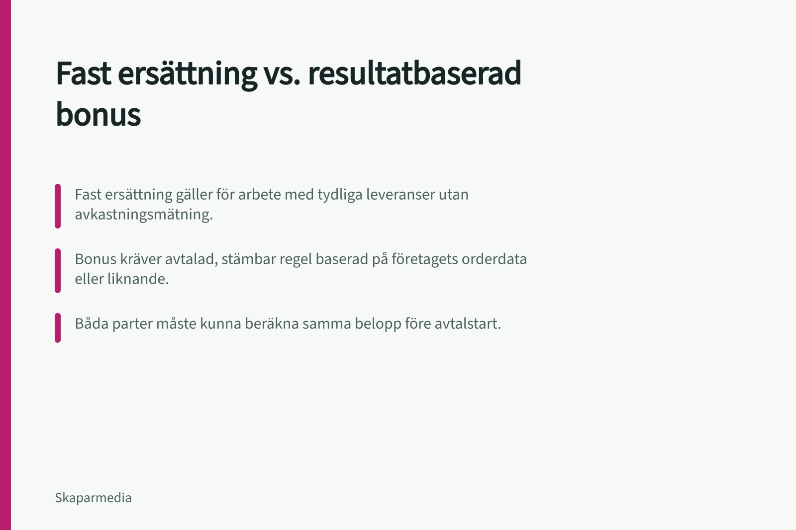 Fast ersättning vs. resultatbaserad bonus: Fast ersättning gäller för arbete med tydliga leveranser utan avkastningsmätning.; Bonus kräver avtalad, stämbar regel baserad på företagets orderdata eller liknande.; Båda parter måste kunna beräkna samma belopp före avtalstart.
