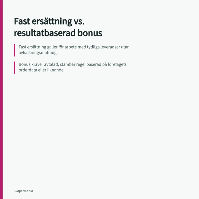 Fast ersättning vs. resultatbaserad bonus: Fast ersättning gäller för arbete med tydliga leveranser utan avkastningsmätning.; Bonus kräver avtalad, stämbar regel baserad på företagets orderdata eller liknande.; Båda parter måste kunna beräkna samma belopp före avtalstart. Jämför fast ersättning med resultatbaserad bonus