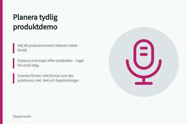 Planera tydlig produktdemo: Välj ett produktmoment tittaren måste förstå.; Anpassa ordningen efter produkten – inget fixt antal steg.; Granska filmen i det format som ska publiceras, inkl. text och begränsningar. Planera en tydlig produktdemonstration