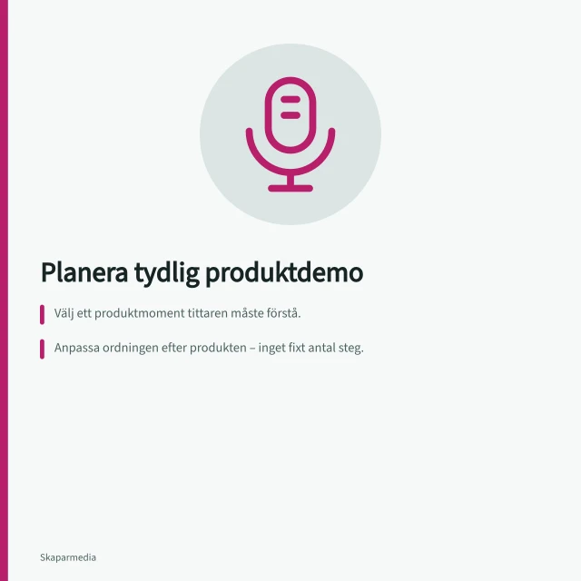 Planera tydlig produktdemo: Välj ett produktmoment tittaren måste förstå.; Anpassa ordningen efter produkten – inget fixt antal steg.; Granska filmen i det format som ska publiceras, inkl. text och begränsningar. Planera en tydlig produktdemonstration