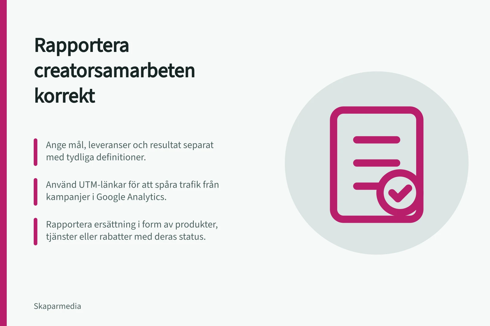 Rapportera creatorsamarbeten korrekt: Ange mål, leveranser och resultat separat med tydliga definitioner.; Använd UTM-länkar för att spåra trafik från kampanjer i Google Analytics.; Rapportera ersättning i form av produkter, tjänster eller rabatter med deras status.