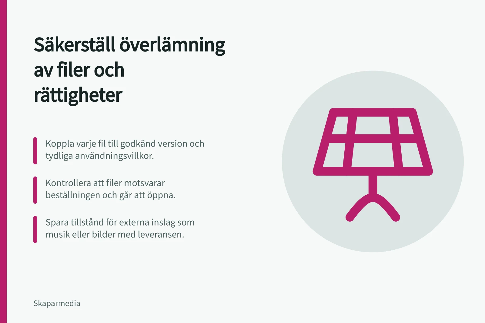 Säkerställ överlämning av filer och rättigheter: Koppla varje fil till godkänd version och tydliga användningsvillkor.; Kontrollera att filer motsvarar beställningen och går att öppna.; Spara tillstånd för externa inslag som musik eller bilder med leveransen.