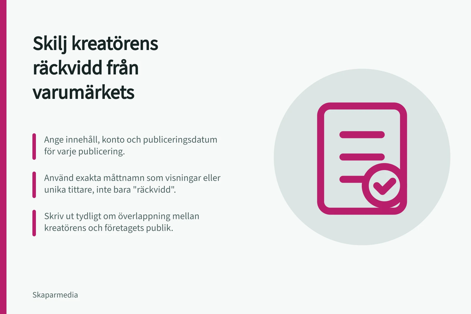 Skilj kreatörens räckvidd från varumärkets: Ange innehåll, konto och publiceringsdatum för varje publicering.; Använd exakta måttnamn som visningar eller unika tittare, inte bara "räckvidd".; Skriv ut tydligt om överlappning mellan kreatörens och företagets publik.