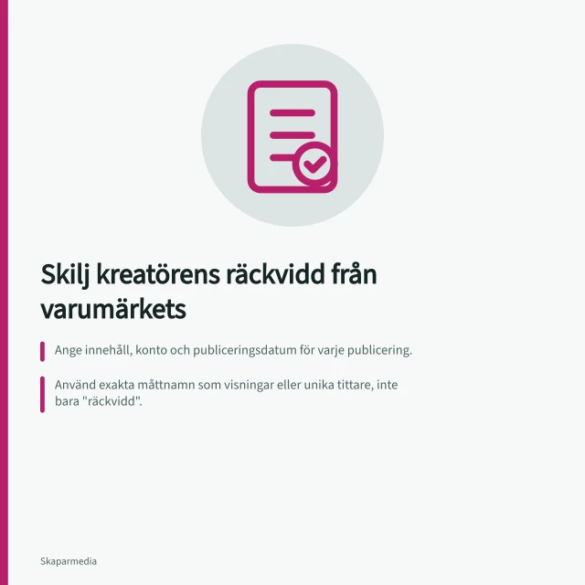 Skilj kreatörens räckvidd från varumärkets: Ange innehåll, konto och publiceringsdatum för varje publicering.; Använd exakta måttnamn som visningar eller unika tittare, inte bara "räckvidd".; Skriv ut tydligt om överlappning mellan kreatörens och företagets publik. Skilj kreatörens räckvidd från varumärkets egen