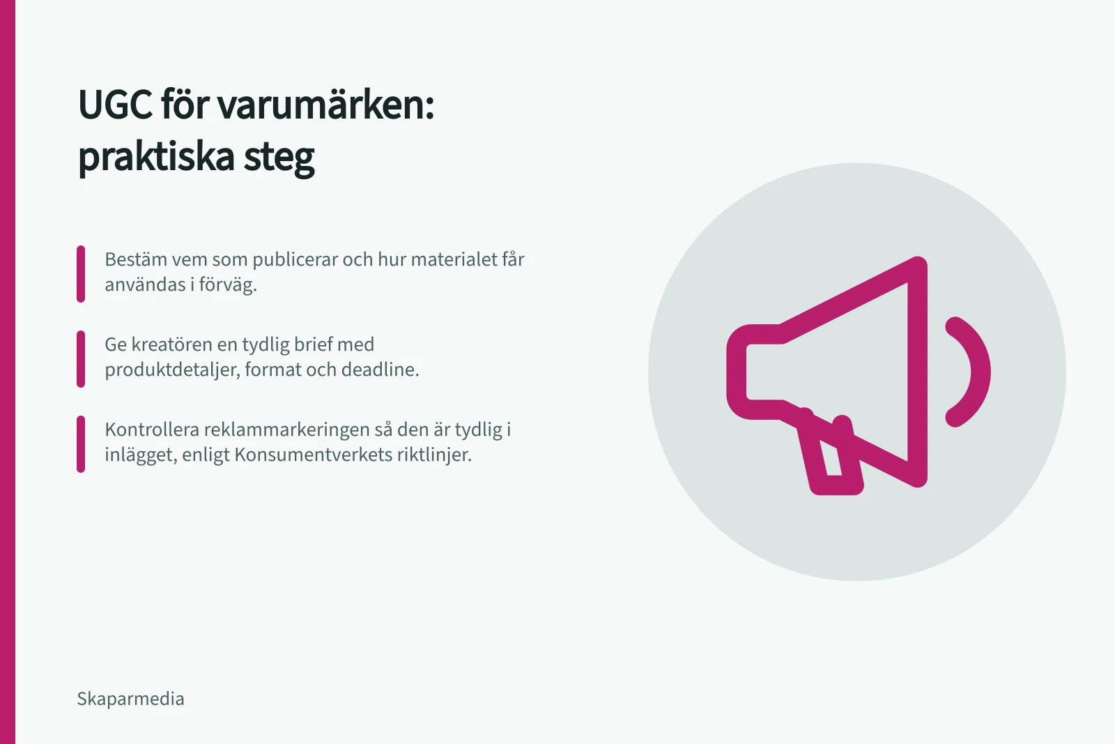 UGC för varumärken: praktiska steg: Bestäm vem som publicerar och hur materialet får användas i förväg.; Ge kreatören en tydlig brief med produktdetaljer, format och deadline.; Kontrollera reklammarkeringen så den är tydlig i inlägget, enligt Konsumentverkets riktlinjer.