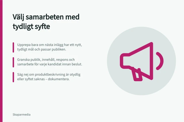 Välj samarbeten med tydligt syfte: Upprepa bara om nästa inlägg har ett nytt, tydligt mål och passar publiken.; Granska publik, innehåll, respons och samarbete för varje kandidat innan beslut.; Säg nej om produktbeskrivning är otydlig eller syftet saknas – dokumentera. Välj vilka samarbeten som bör upprepas
